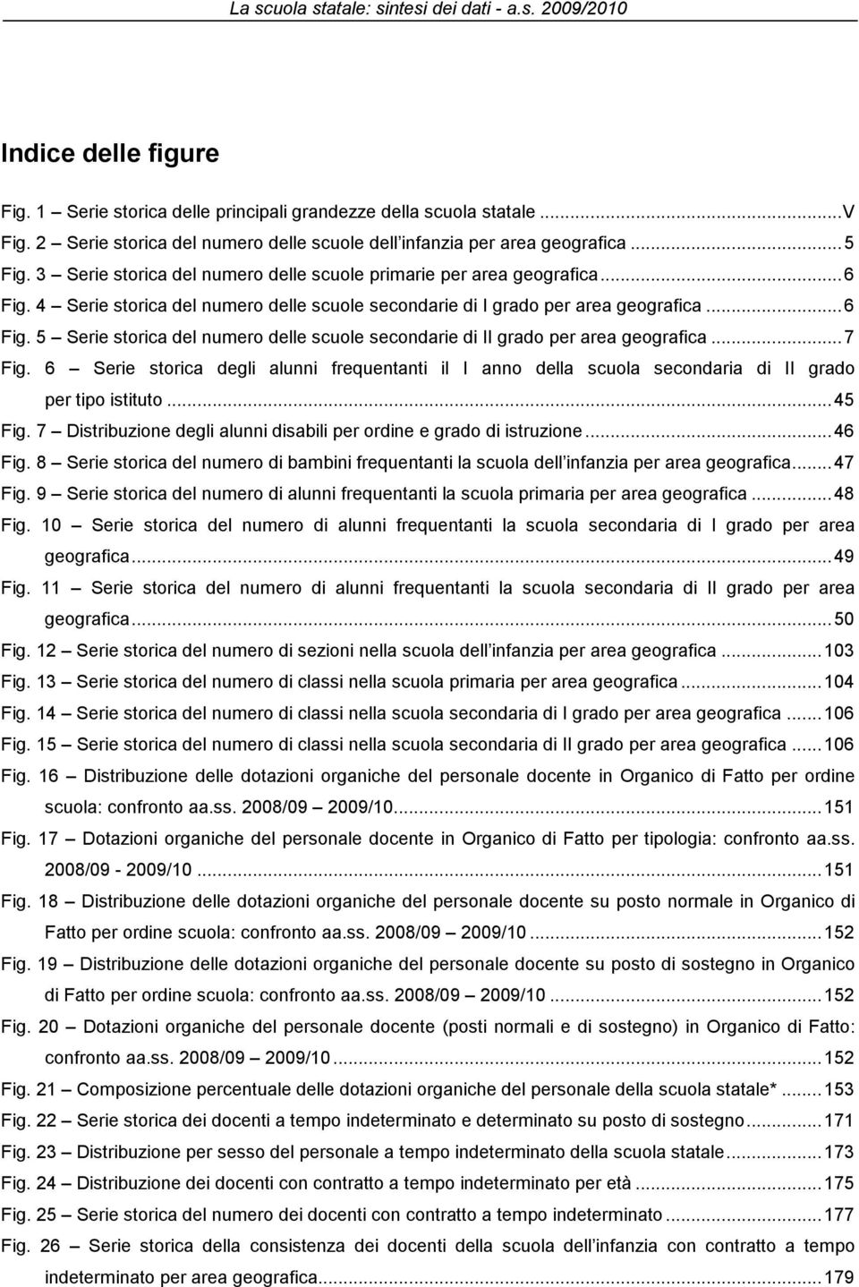 ..7 Fig. 6 Serie storica degli alunni frequentanti il I anno della scuola secondaria di II grado per tipo istituto...45 Fig. 7 Distribuzione degli alunni disabili per ordine e grado di istruzione.