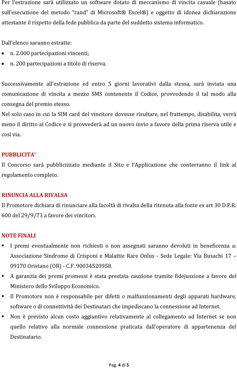 Successivamente all estrazione ed entro 5 giorni lavorativi dalla stessa, sarà inviata una comunicazione di vincita a mezzo SMS contenente il Codice, provvedendo il tal modo alla consegna del premio