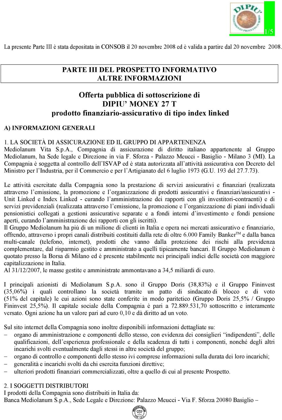 LA SOCIETÀ DI ASSICURAZIONE ED IL GRUPPO DI APPARTENENZA Mediolanum Vita S.p.A., Compagnia di assicurazione di diritto italiano appartenente al Gruppo Mediolanum, ha Sede legale e Direzione in via F.