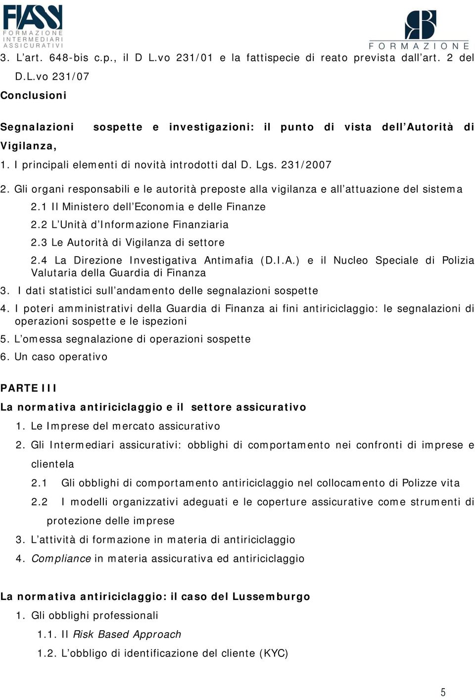 1 Il Ministero dell Economia e delle Finanze 2.2 L Unità d Informazione Finanziaria 2.3 Le Autorità di Vigilanza di settore 2.4 La Direzione Investigativa Antimafia (D.I.A.) e il Nucleo Speciale di Polizia Valutaria della Guardia di Finanza 3.