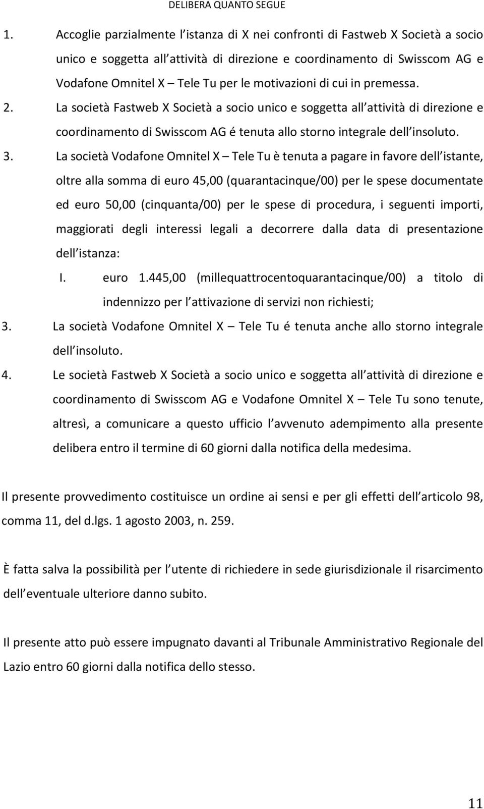 motivazioni di cui in premessa. 2. La società Fastweb X Società a socio unico e soggetta all attività di direzione e coordinamento di Swisscom AG é tenuta allo storno integrale dell insoluto. 3.