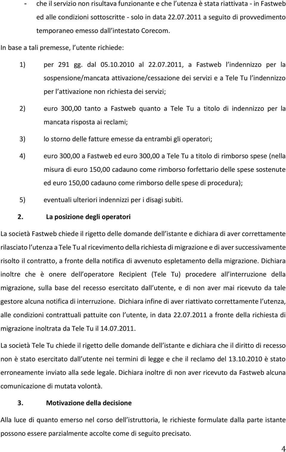 2011, a Fastweb l indennizzo per la sospensione/mancata attivazione/cessazione dei servizi e a Tele Tu l indennizzo per l attivazione non richiesta dei servizi; 2) euro 300,00 tanto a Fastweb quanto