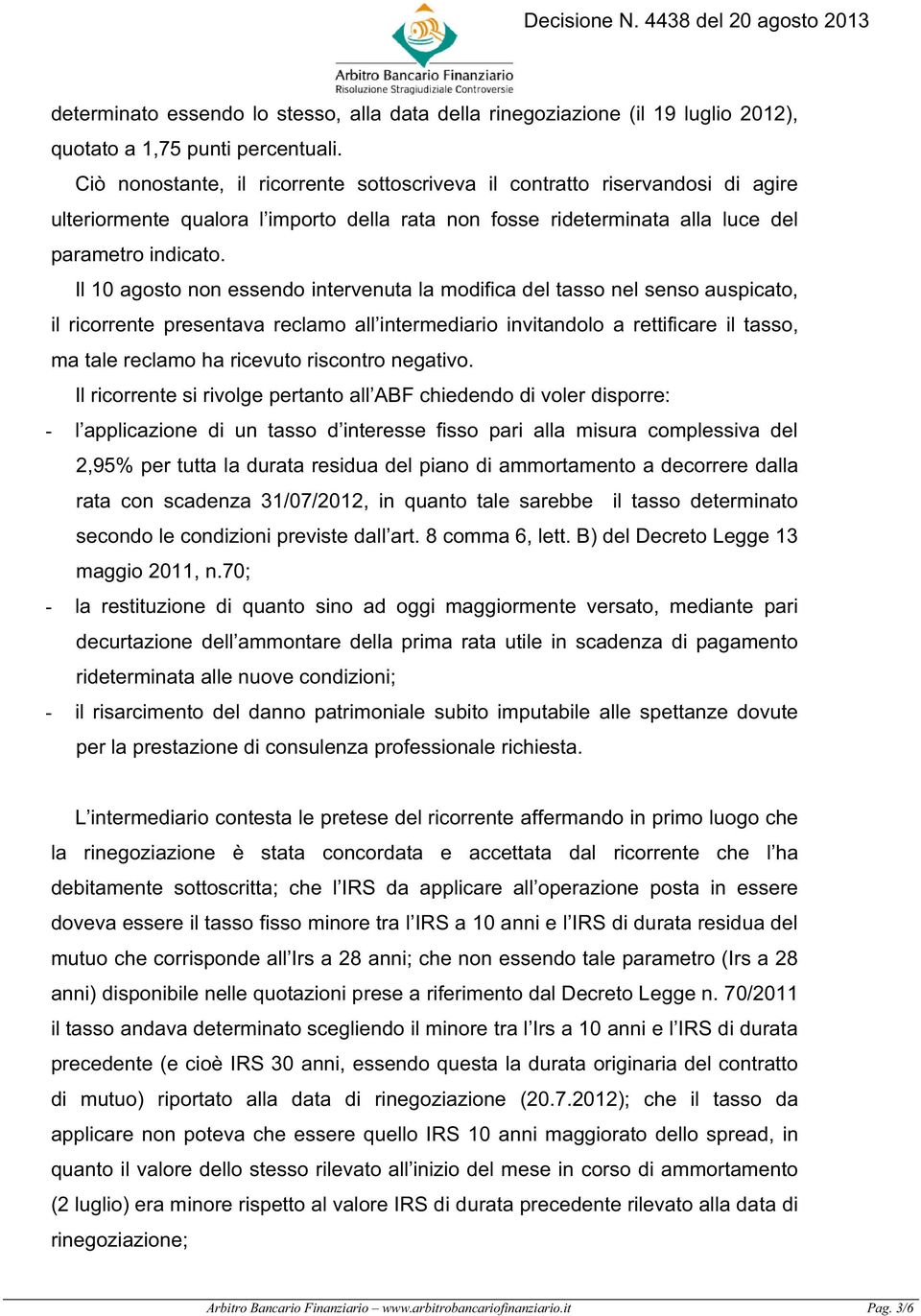 Il 10 agosto non essendo intervenuta la modifica del tasso nel senso auspicato, il ricorrente presentava reclamo all intermediario invitandolo a rettificare il tasso, ma tale reclamo ha ricevuto