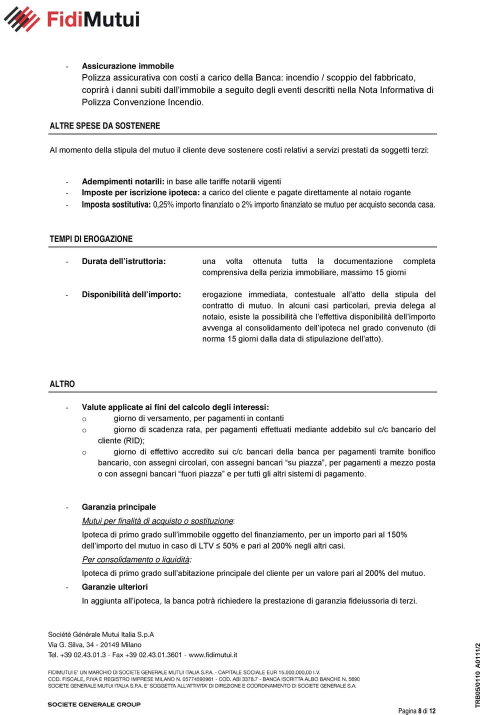 ALTRE SPESE DA SOSTENERE Al momento della stipula del mutuo il cliente deve sostenere costi relativi a servizi prestati da soggetti terzi: - Adempimenti notarili: in base alle tariffe notarili