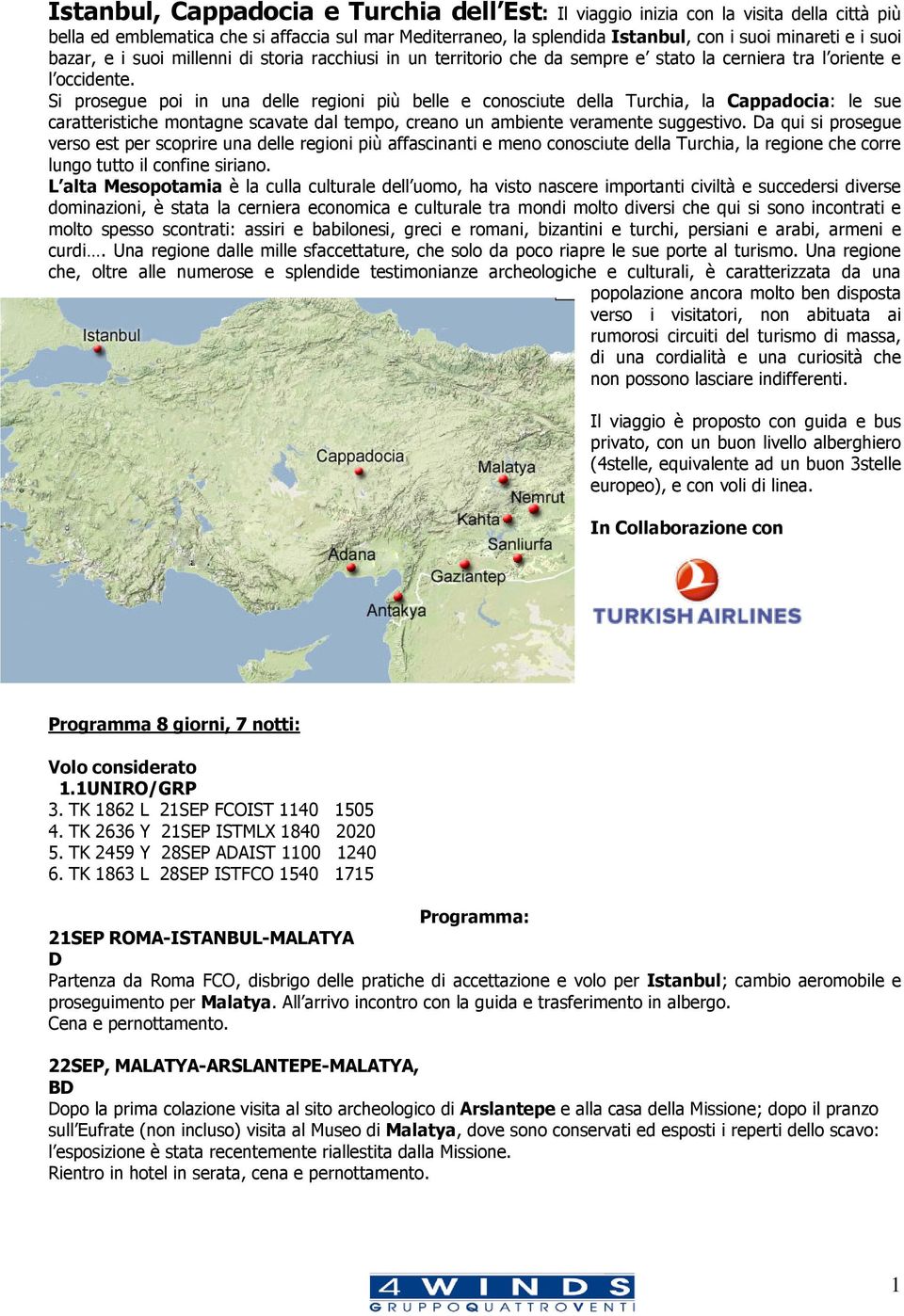 Si prosegue poi in una delle regioni più belle e conosciute della Turchia, la Cappadocia: le sue caratteristiche montagne scavate dal tempo, creano un ambiente veramente suggestivo.