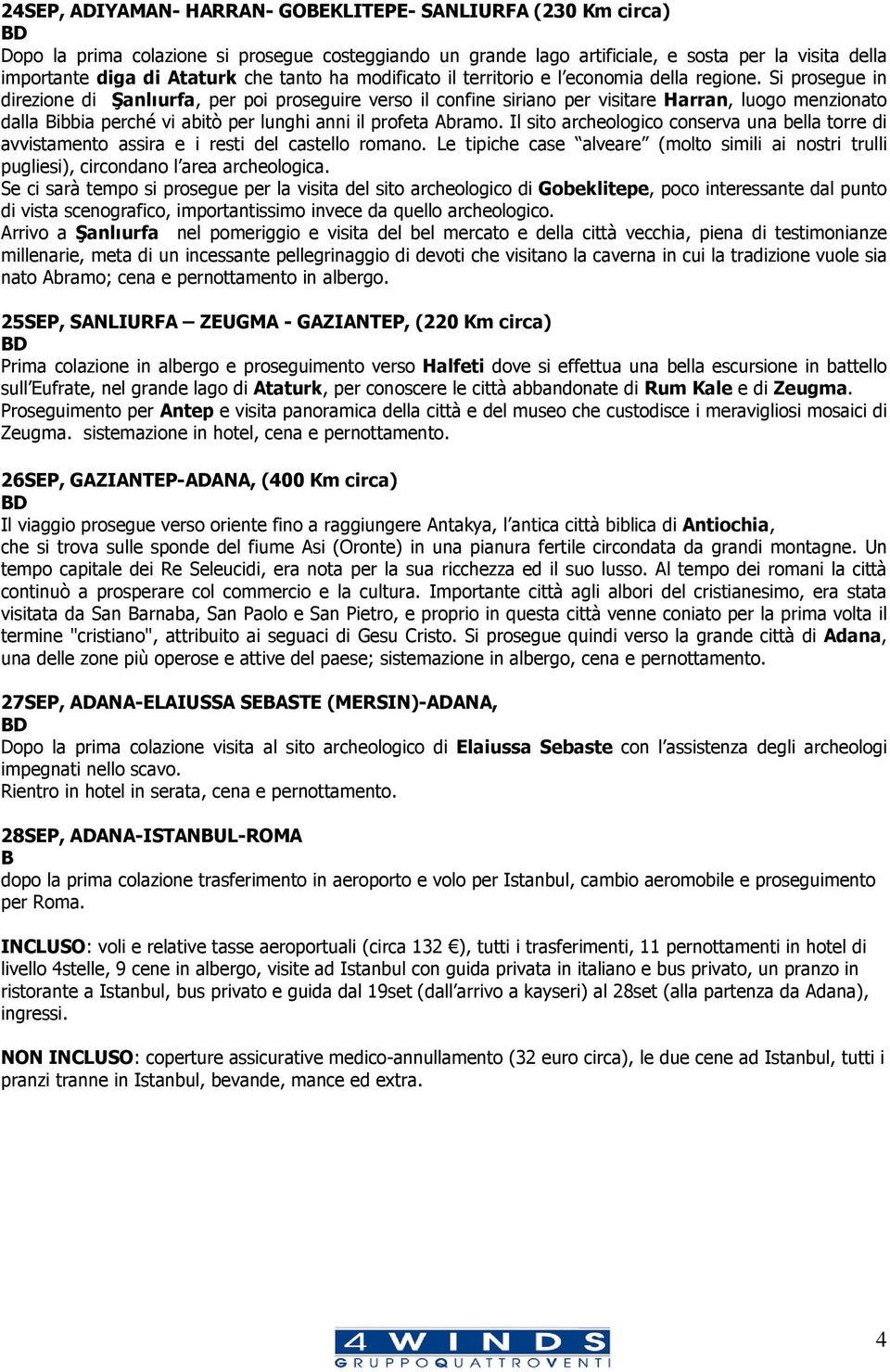 Si prosegue in direzione di Şanlıurfa, per poi proseguire verso il confine siriano per visitare Harran, luogo menzionato dalla Bibbia perché vi abitò per lunghi anni il profeta Abramo.