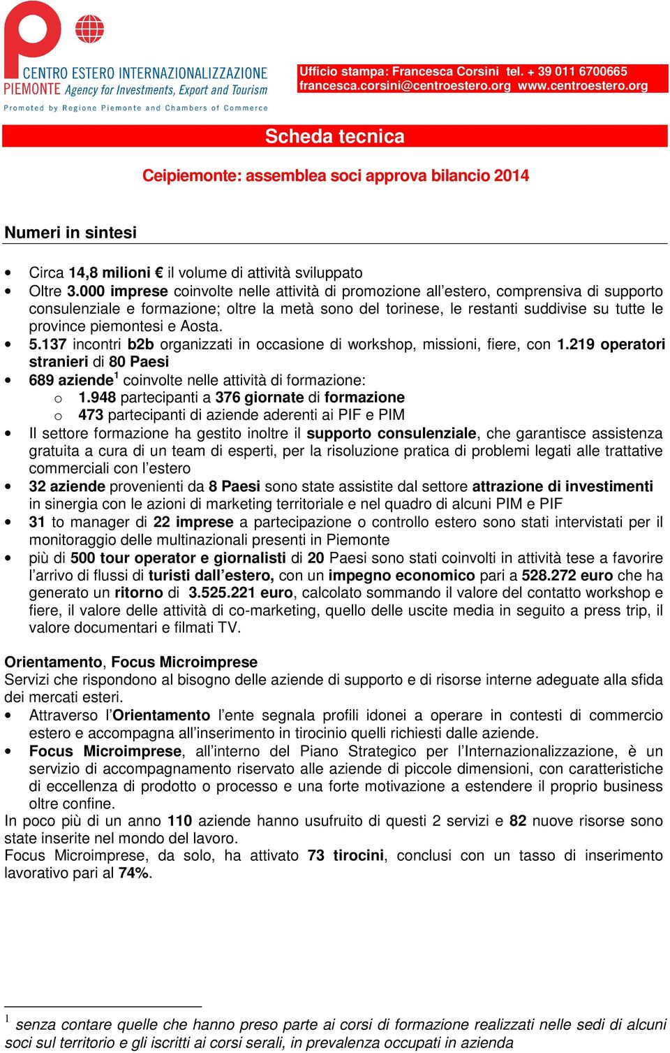 piemontesi e Aosta. 5.137 incontri b2b organizzati in occasione di workshop, missioni, fiere, con 1.219 operatori stranieri di 80 Paesi 689 aziende 1 coinvolte nelle attività di formazione: o 1.