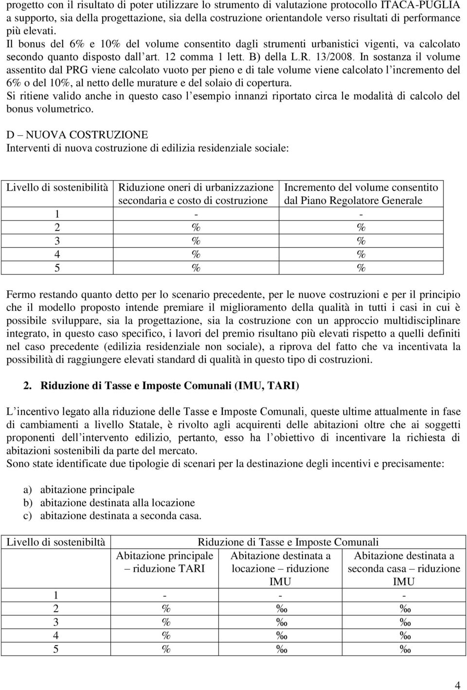 In sostanza il volume assentito dal PRG viene calcolato vuoto per pieno e di tale volume viene calcolato l incremento del 6% o del 10%, al netto delle murature e del solaio di copertura.