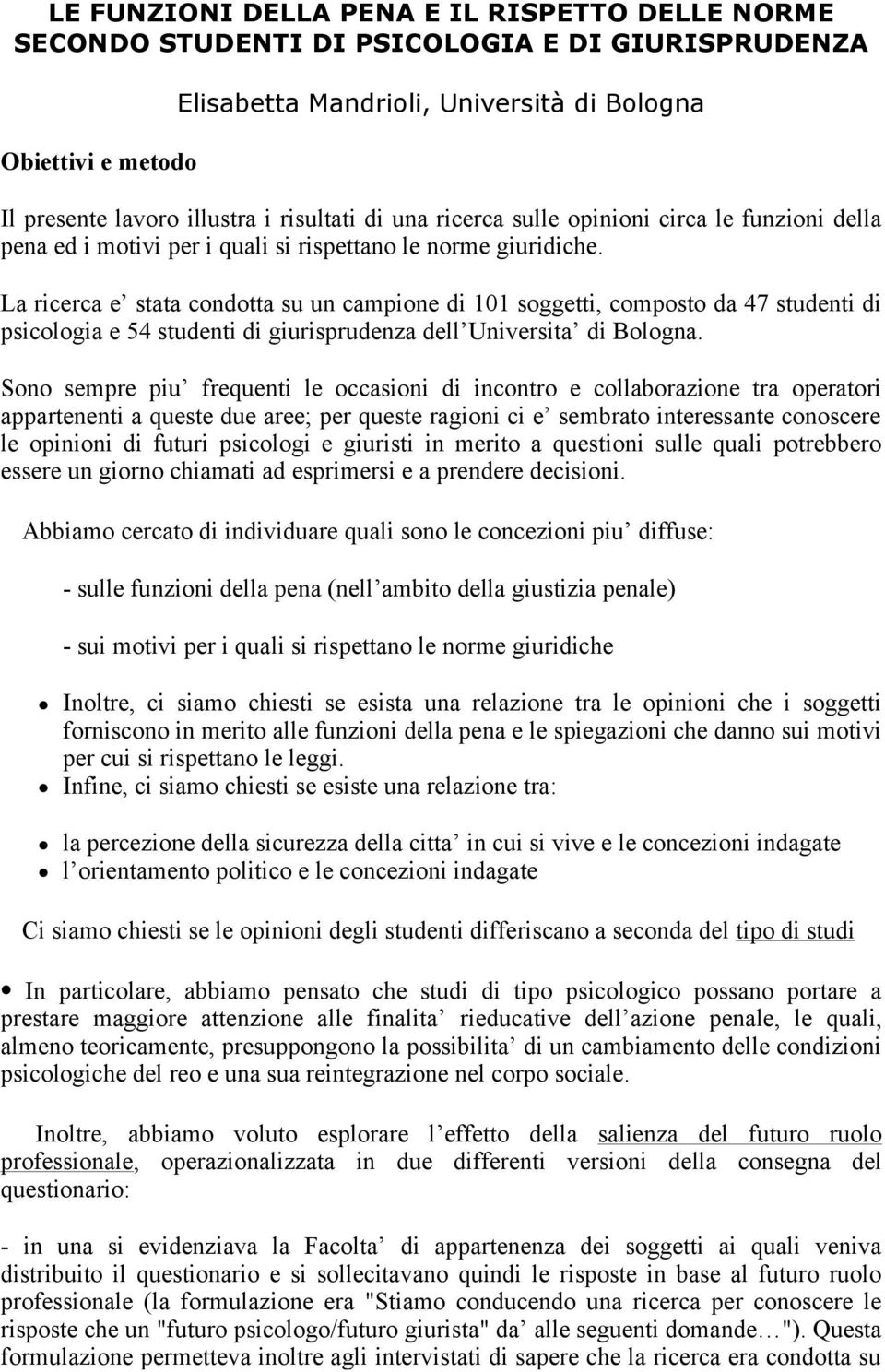 La ricerca e stata condotta su un campione di 101 soggetti, composto da 47 studenti di psicologia e 54 studenti di giurisprudenza dell Universita di Bologna.