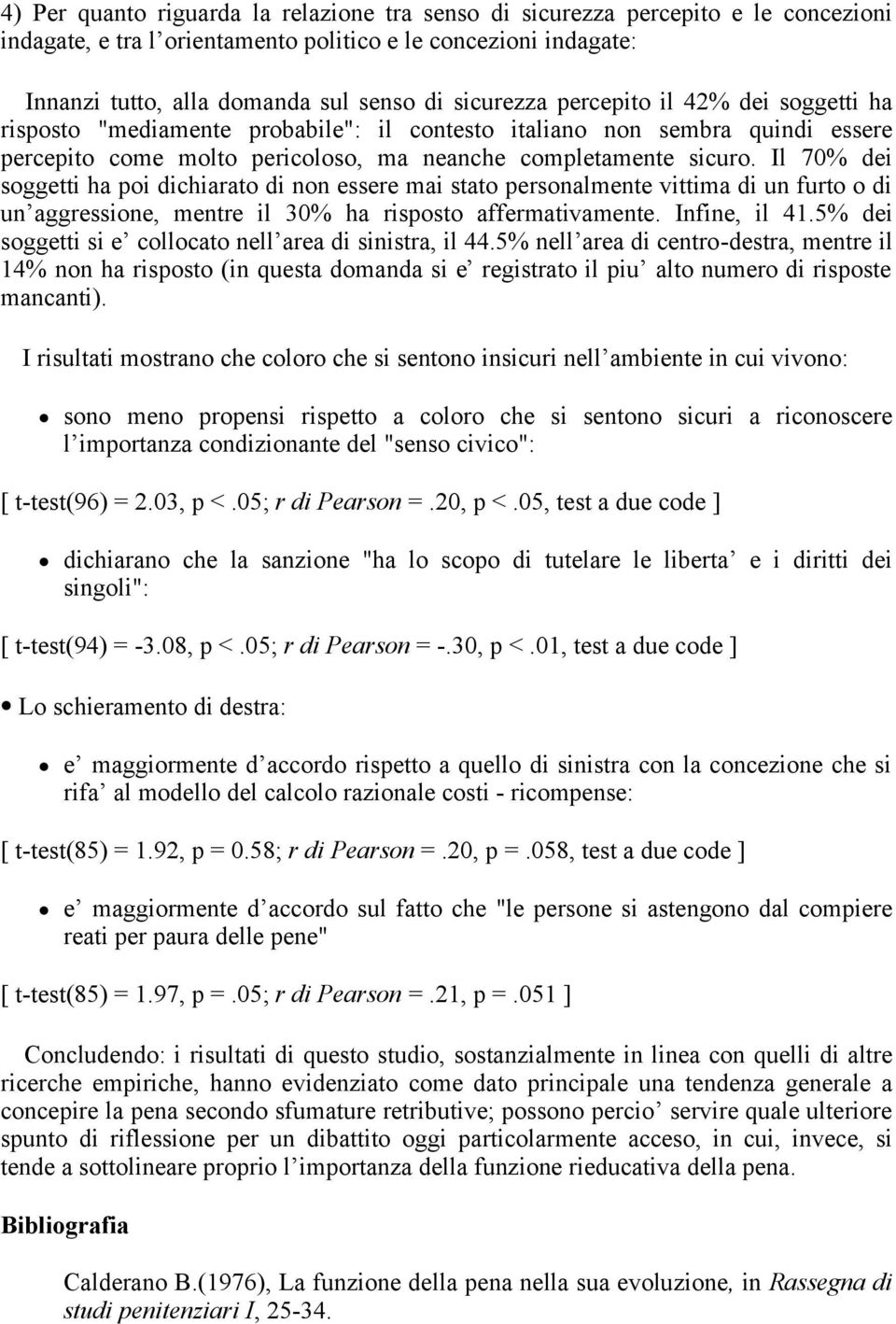 Il 70% dei soggetti ha poi dichiarato di non essere mai stato personalmente vittima di un furto o di un aggressione, mentre il 30% ha risposto affermativamente. Infine, il 41.