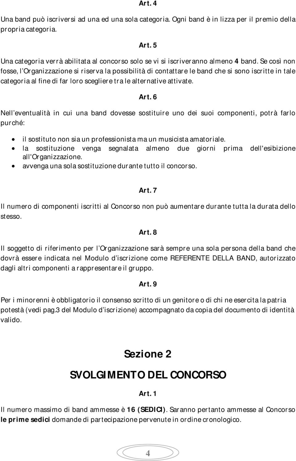 Se così non fosse, l Organizzazione si riserva la possibilità di contattare le band che si sono iscritte in tale categoria al fine di far loro scegliere tra le alternative attivate. Art.