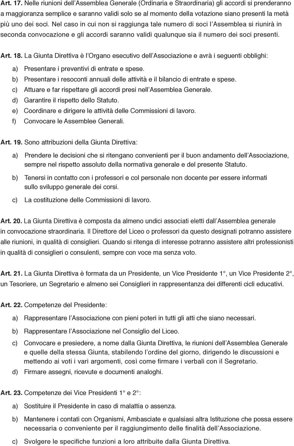 dei soci. Nel caso in cui non si raggiunga tale numero di soci l Assemblea si riunirà in seconda convocazione e gli accordi saranno validi qualunque sia il numero dei soci presenti. Art. 18.