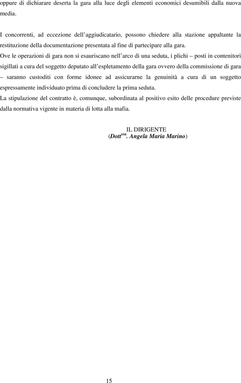 Ove le operazioni di gara non si esauriscano nell arco di una seduta, i plichi posti in contenitori sigillati a cura del soggetto deputato all espletamento della gara ovvero della commissione di gara