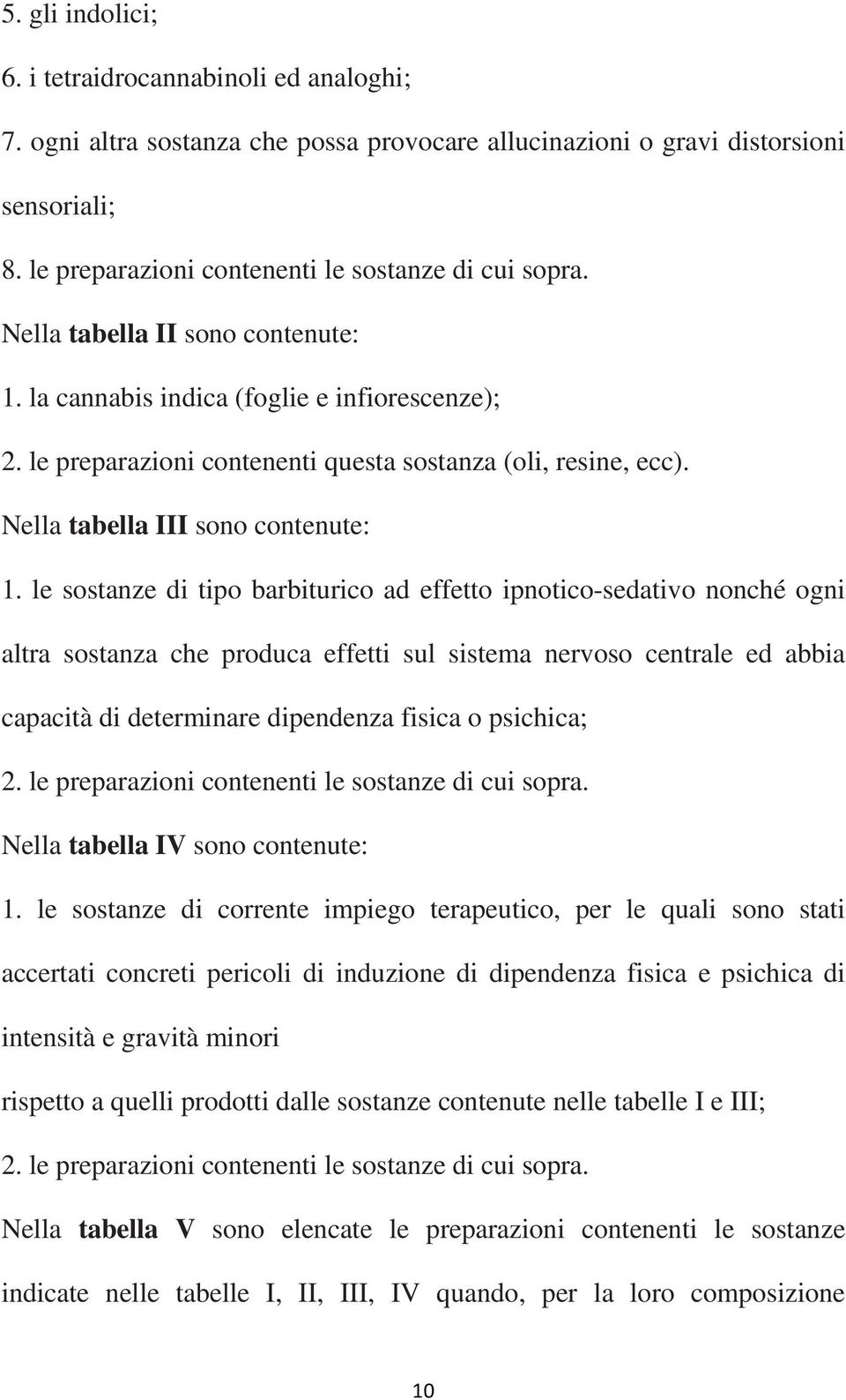 le sostanze di tipo barbiturico ad effetto ipnotico-sedativo nonché ogni altra sostanza che produca effetti sul sistema nervoso centrale ed abbia capacità di determinare dipendenza fisica o psichica;