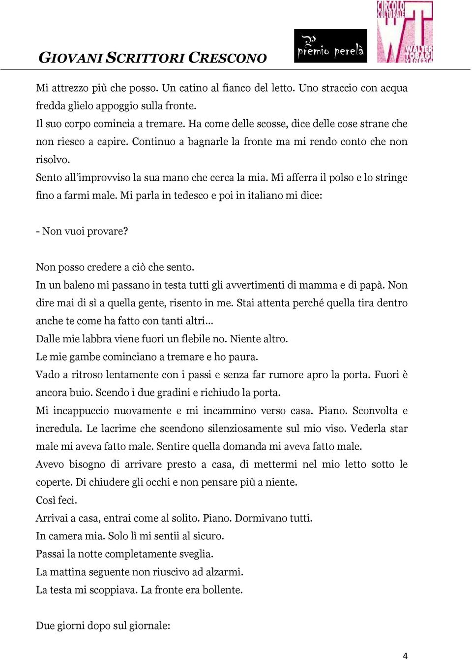 Mi afferra il polso e lo stringe fino a farmi male. Mi parla in tedesco e poi in italiano mi dice: - Non vuoi provare? Non posso credere a ciò che sento.