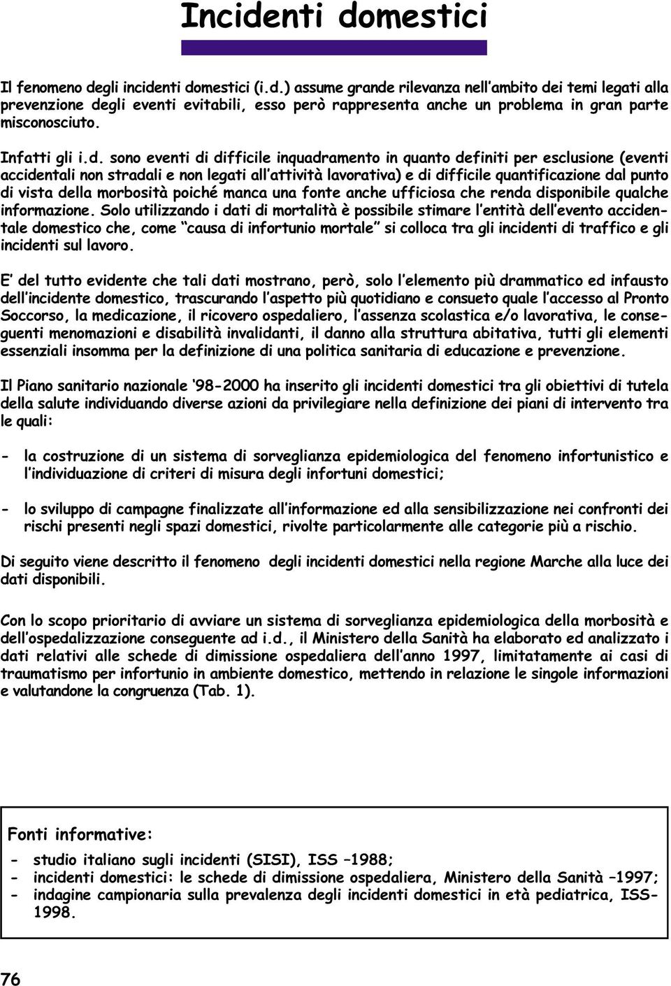 sono eventi di difficile inquadramento in quanto definiti per esclusione (eventi accidentali non stradali e non legati all attività lavorativa) e di difficile quantificazione dal punto di vista della