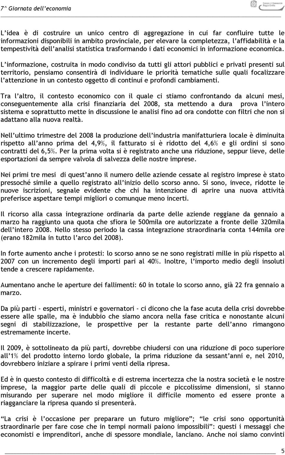 L informazione, costruita in modo condiviso da tutti gli attori pubblici e privati presenti sul territorio, pensiamo consentirà di individuare le priorità tematiche sulle quali focalizzare l