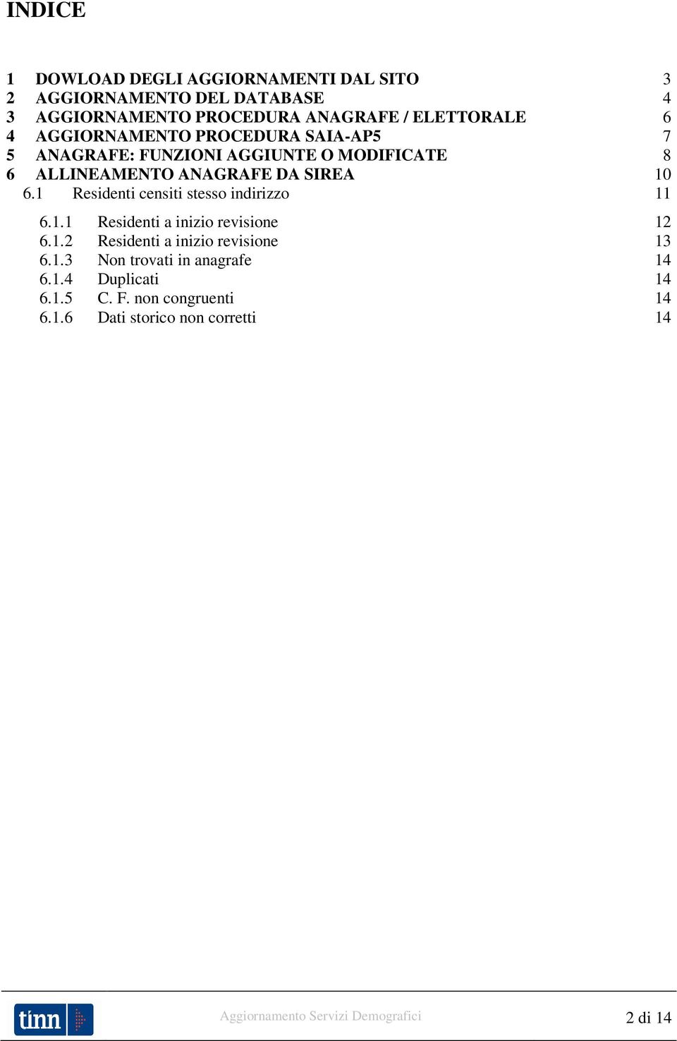 1 Residenti censiti stesso indirizzo 11 6.1.1 Residenti a inizio revisione 12 6.1.2 Residenti a inizio revisione 13 6.1.3 Non trovati in anagrafe 14 6.