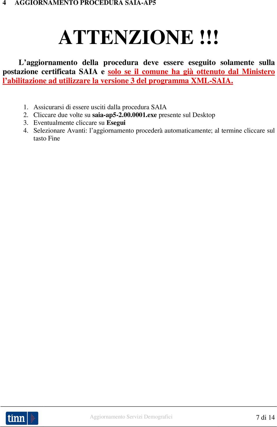 Ministero l abilitazione ad utilizzare la versione 3 del programma XML-SAIA. 1. Assicurarsi di essere usciti dalla procedura SAIA 2.