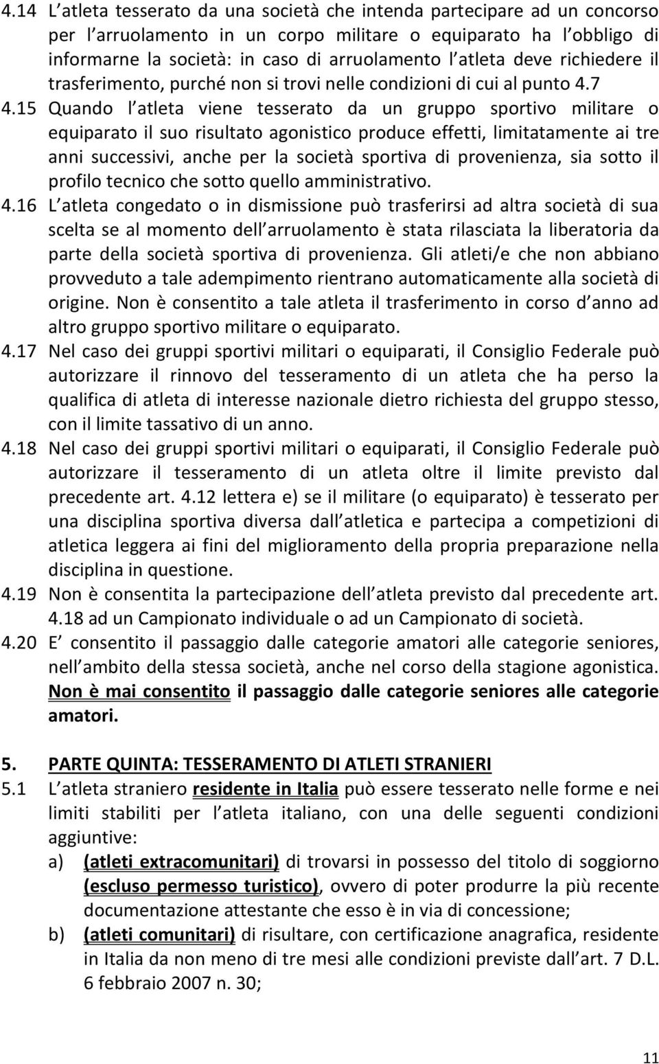 15 Quando l atleta viene tesserato da un gruppo sportivo militare o equiparato il suo risultato agonistico produce effetti, limitatamente ai tre anni successivi, anche per la società sportiva di