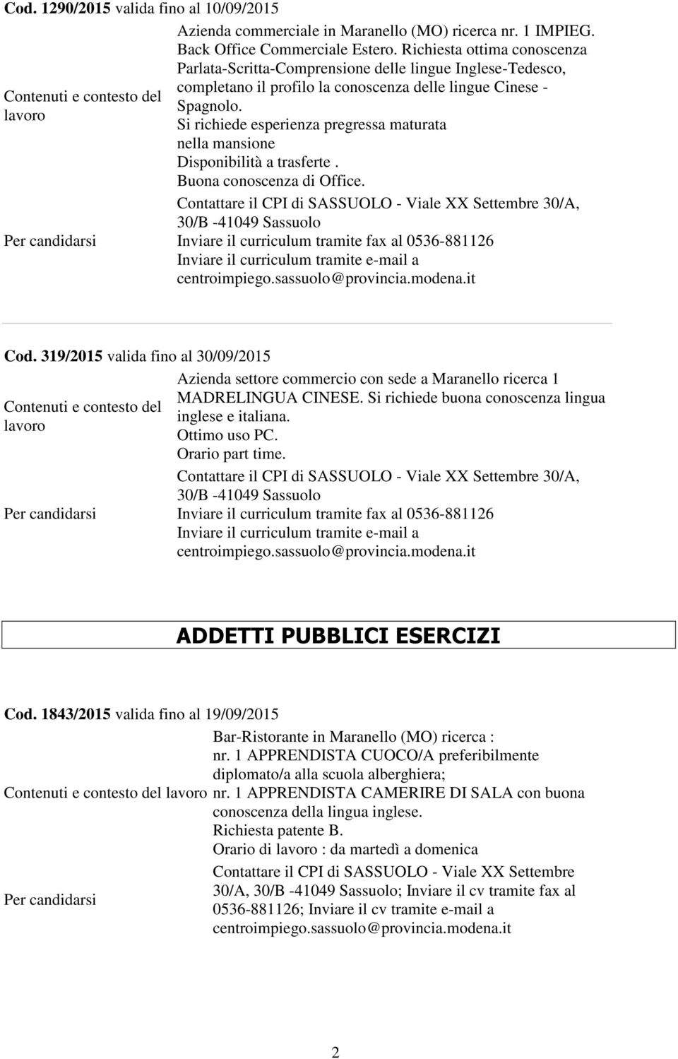 Si richiede esperienza pregressa maturata nella mansione Disponibilità a trasferte. Buona conoscenza di Office. 30/A, 30/B -41049 Sassuolo Cod.