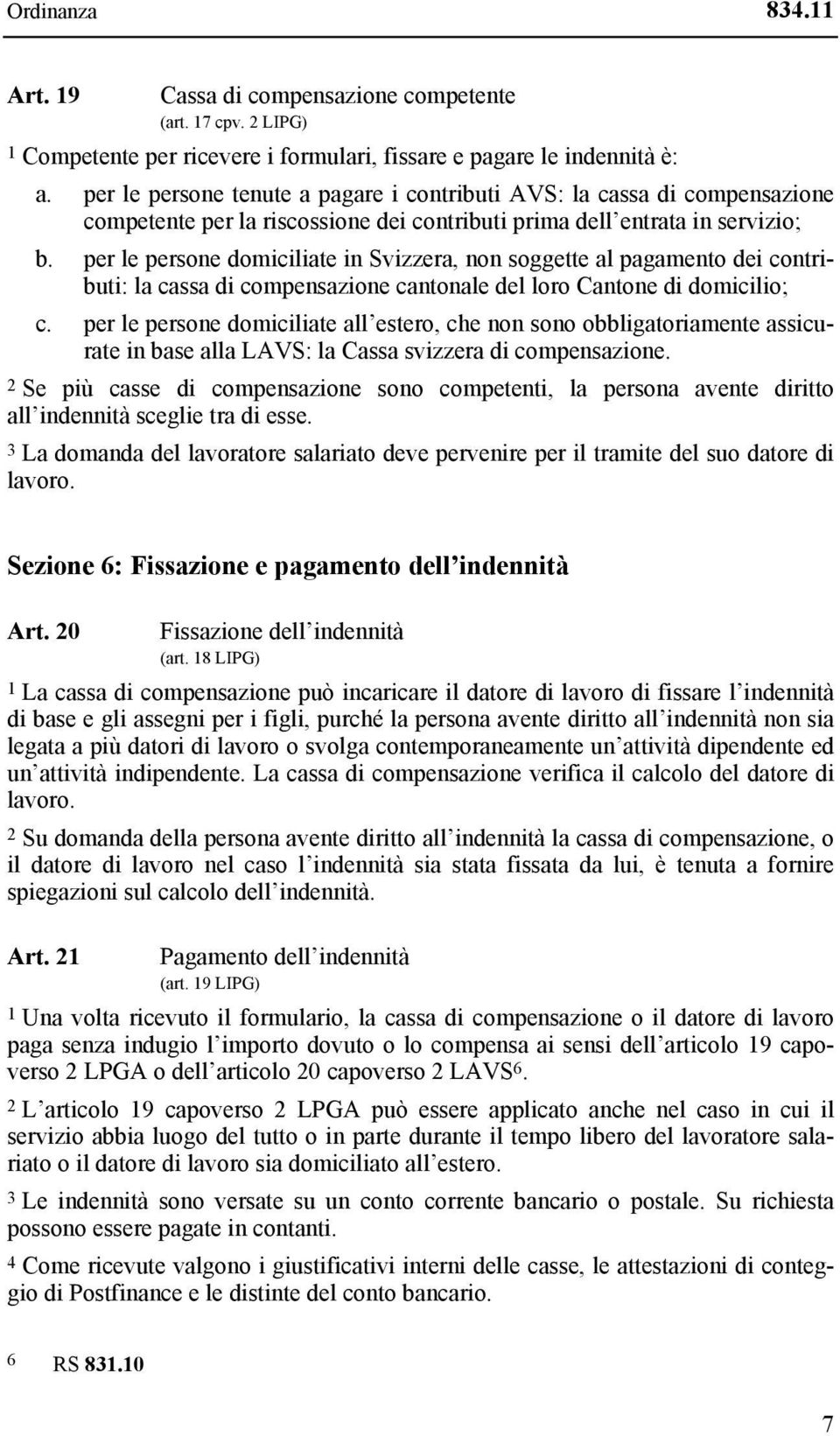 per le persone domiciliate in Svizzera, non soggette al pagamento dei contributi: la cassa di compensazione cantonale del loro Cantone di domicilio; c.