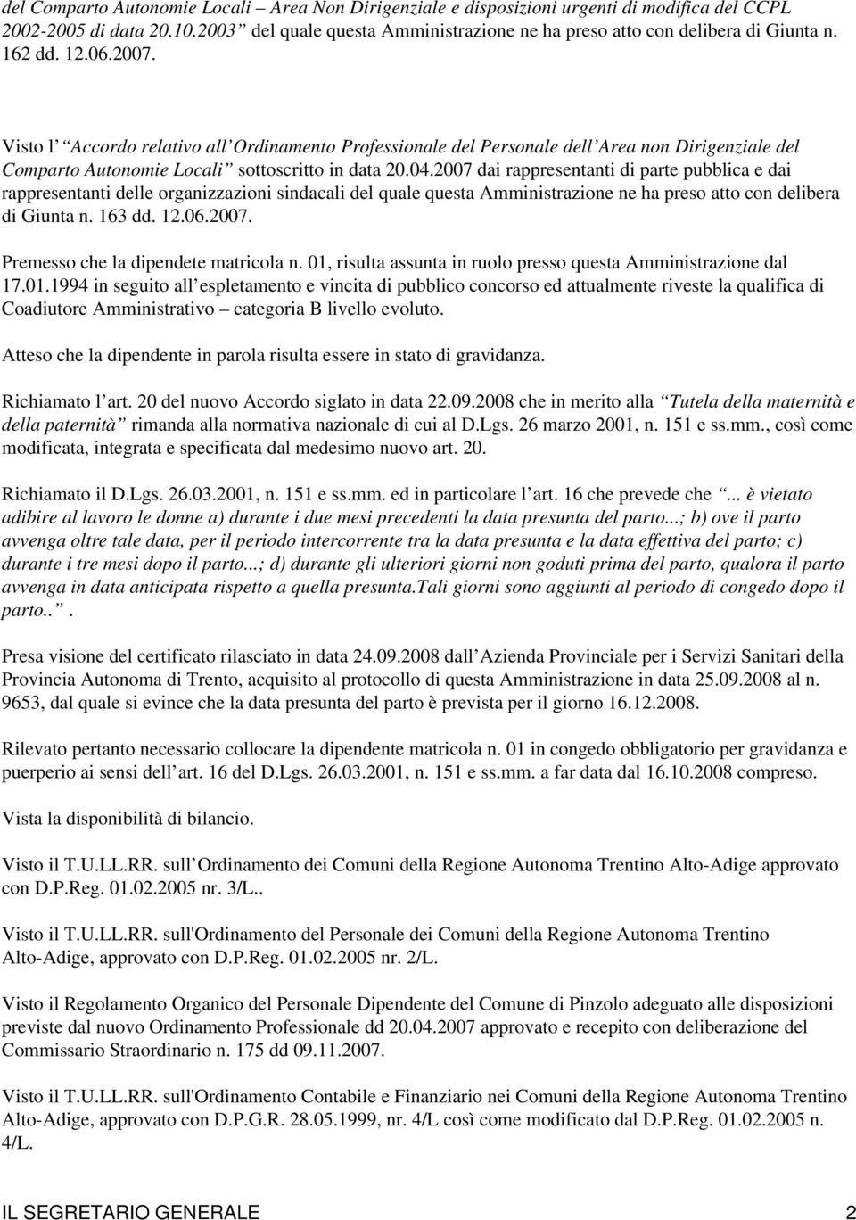 2007 dai rappresentanti di parte pubblica e dai rappresentanti delle organizzazioni sindacali del quale questa Amministrazione ne ha preso atto con delibera di Giunta n. 163 dd. 12.06.2007. Premesso che la dipendete matricola n.