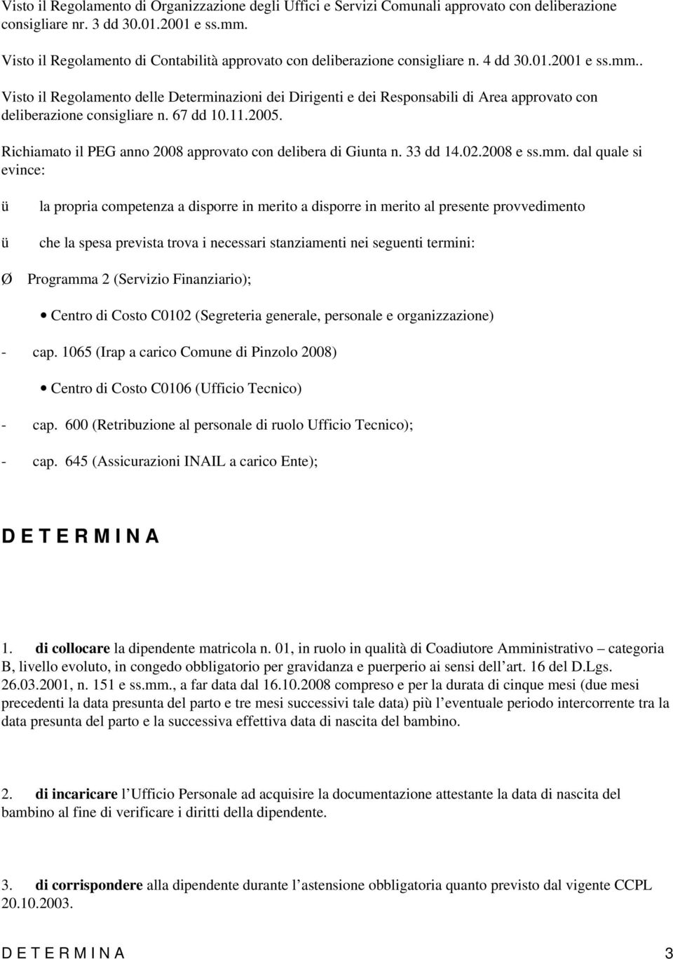 . Visto il Regolamento delle Determinazioni dei Dirigenti e dei Responsabili di Area approvato con deliberazione consigliare n. 67 dd 10.11.2005.