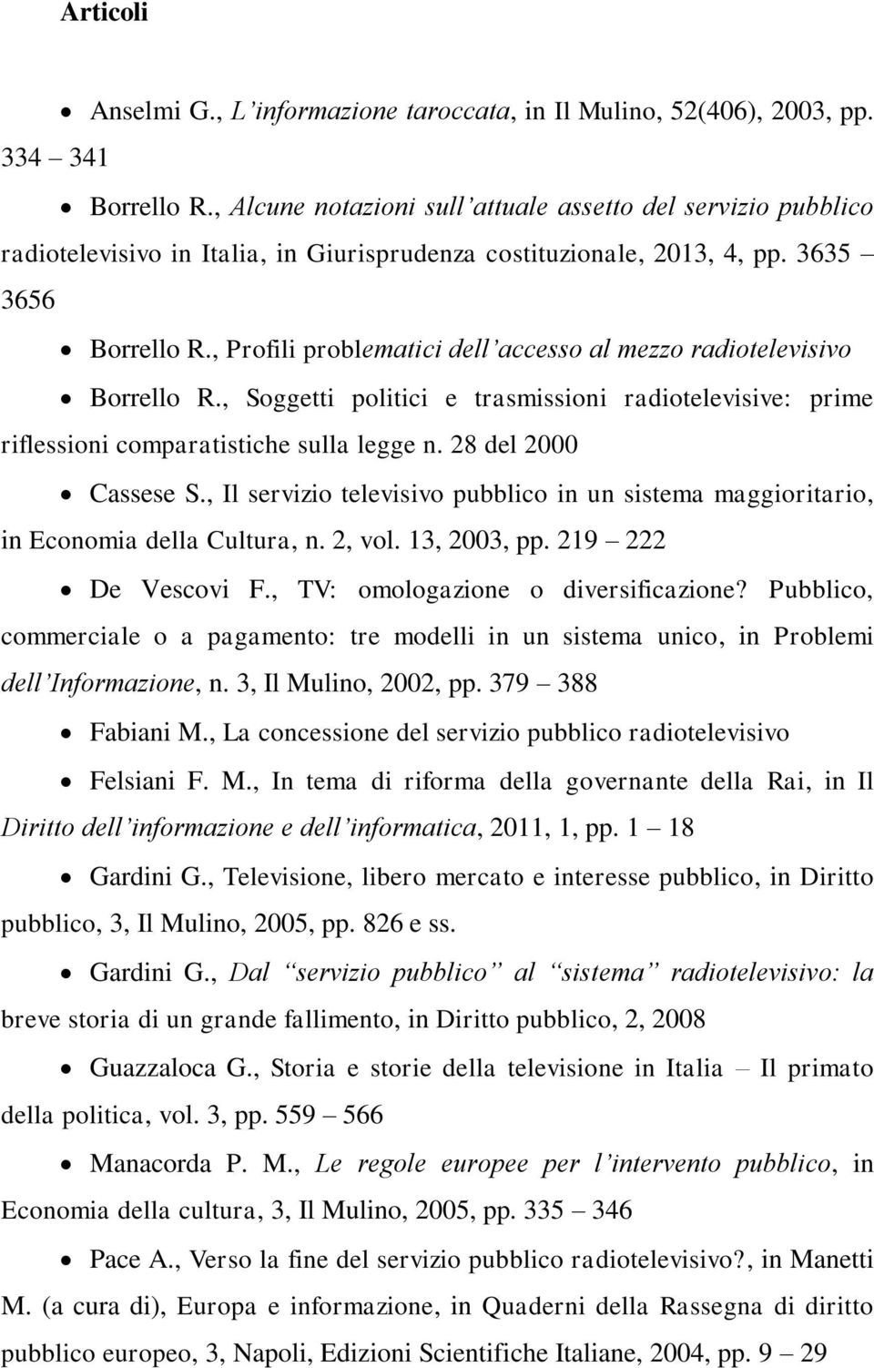 , Profili problematici dell accesso al mezzo radiotelevisivo Borrello R., Soggetti politici e trasmissioni radiotelevisive: prime riflessioni comparatistiche sulla legge n. 28 del 2000 Cassese S.