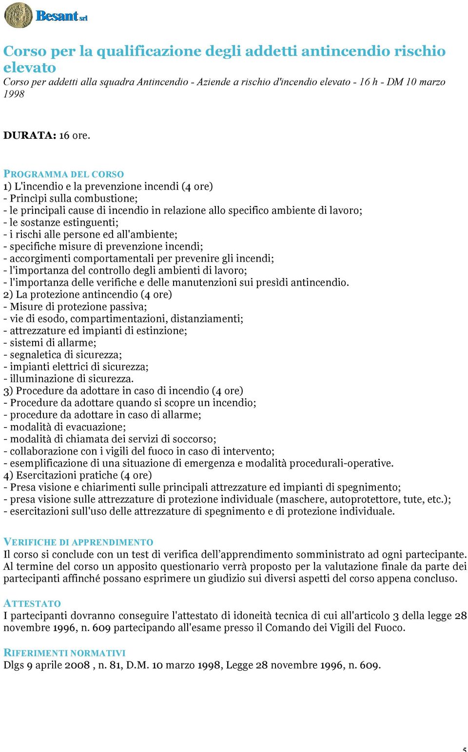 alle persone ed all'ambiente; - specifiche misure di prevenzione incendi; - accorgimenti comportamentali per prevenire gli incendi; - l'importanza del controllo degli ambienti di lavoro; -