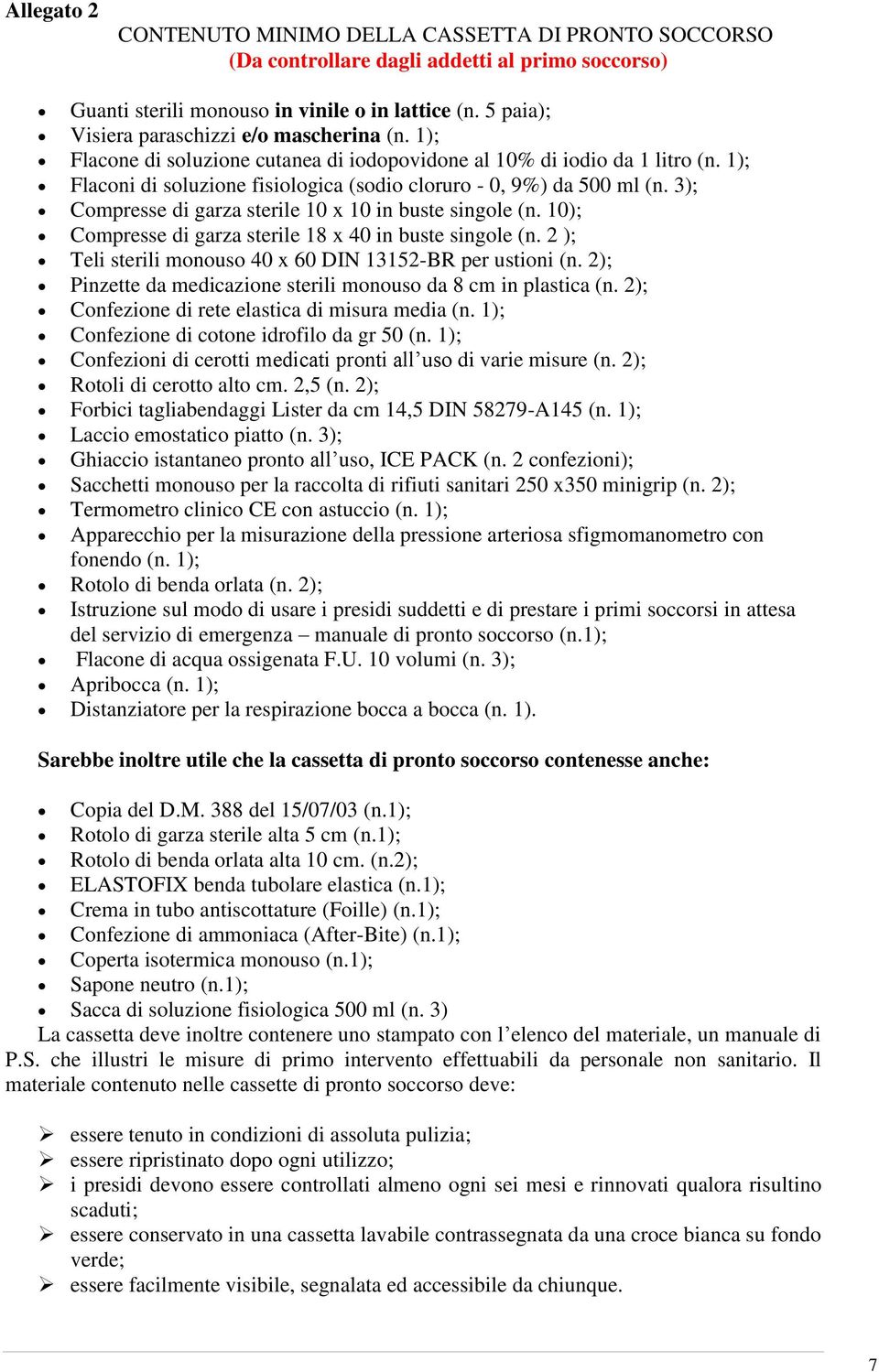 1); Flaconi di soluzione fisiologica (sodio cloruro - 0, 9%) da 500 ml (n. 3); Compresse di garza sterile 10 x 10 in buste singole (n. 10); Compresse di garza sterile 18 x 40 in buste singole (n.