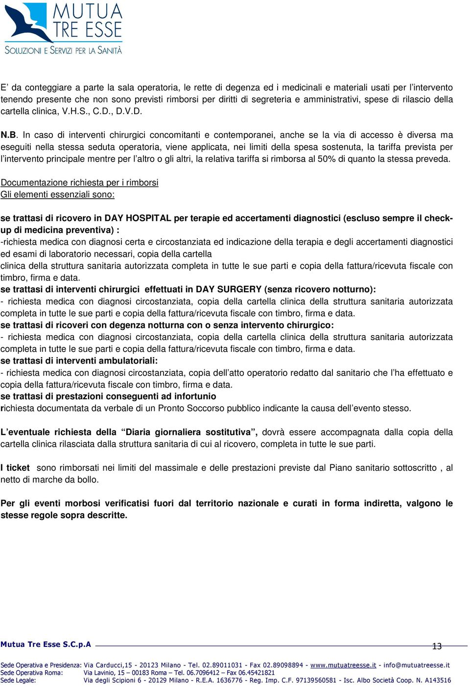 In caso di interventi chirurgici concomitanti e contemporanei, anche se la via di accesso è diversa ma eseguiti nella stessa seduta operatoria, viene applicata, nei limiti della spesa sostenuta, la