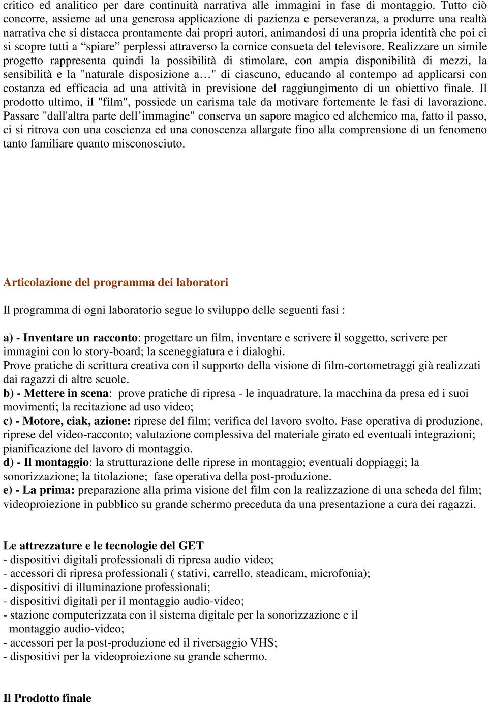 che poi ci si scopre tutti a spiare perplessi attraverso la cornice consueta del televisore.