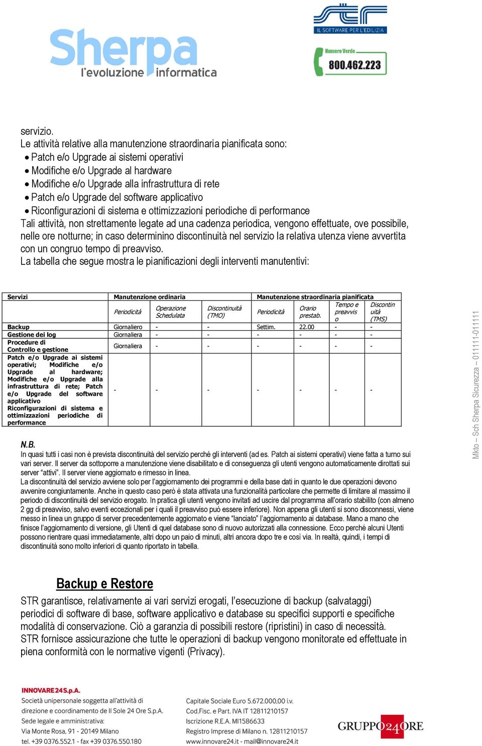 Upgrade del sftware applicativ Ricnfigurazini di sistema e ttimizzazini peridiche di perfrmance Tali attività, nn strettamente legate ad una cadenza peridica, vengn effettuate, ve pssibile, nelle re