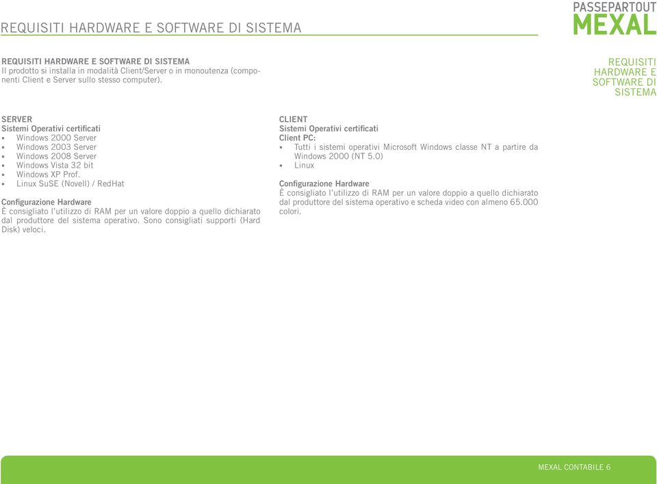 Linux SuSE (Novell) / RedHat Configurazione Hardware È consigliato l utilizzo di RAM per un valore doppio a quello dichiara to dal produttore del sistema operativo.