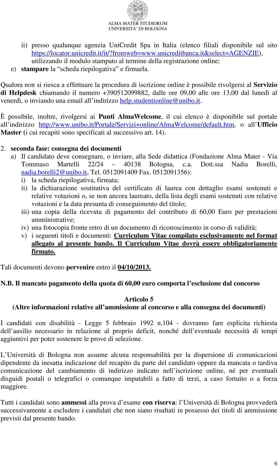 Qualora non si riesca a effettuare la procedura di iscrizione online è possibile rivolgersi al Servizio di Helpdesk chiamando il numero +390512099882, dalle ore 09,00 alle ore 13,00 dal lunedì al