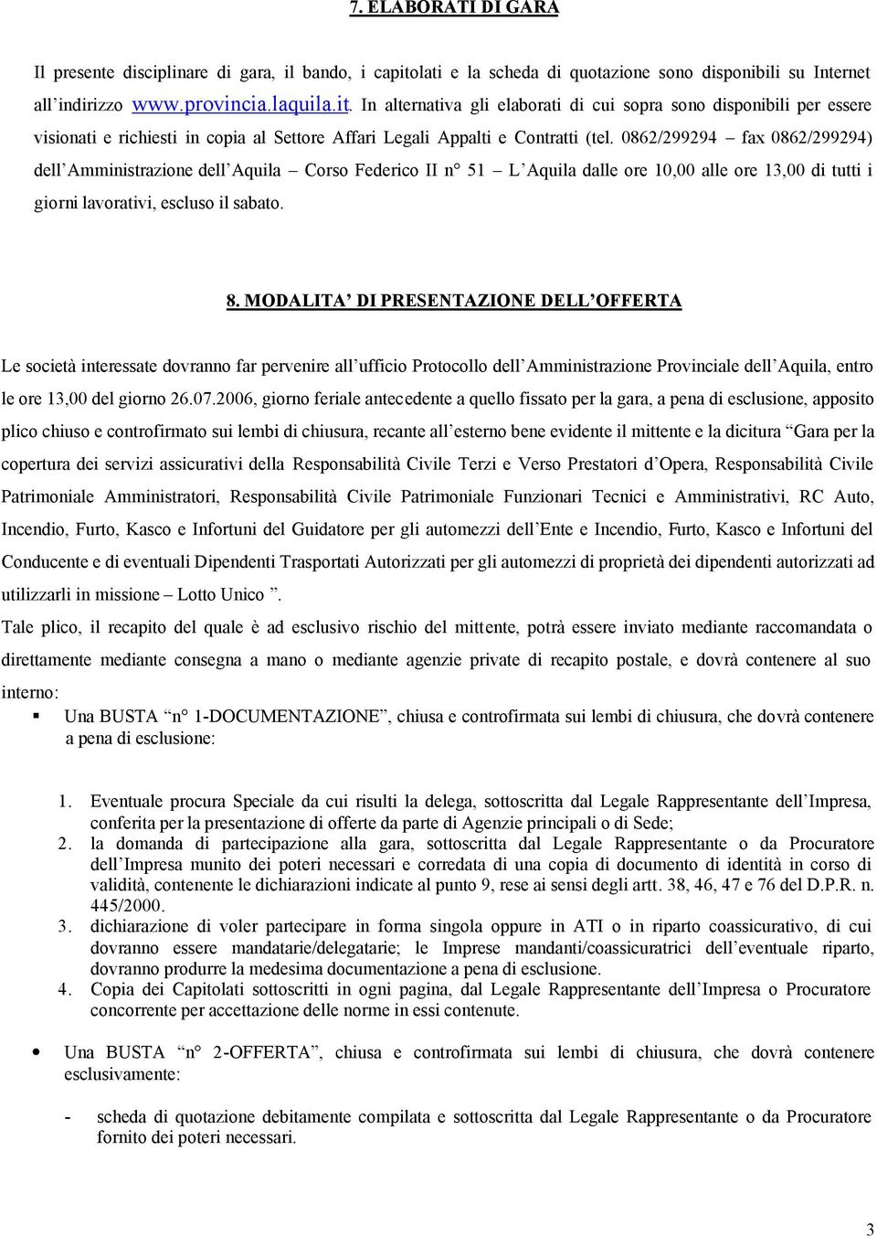 In alternativa gli elaborati di cui sopra sono disponibili per essere visionati e richiesti in copia al Settore Affari Legali Appalti e Contratti (tel.