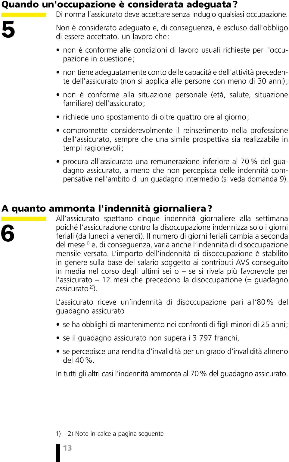 non tiene adeguatamente conto delle capacità e dell'attività precedente dell assicurato (non si applica alle persone con meno di 30 anni) ; non è conforme alla situazione personale (età, salute,