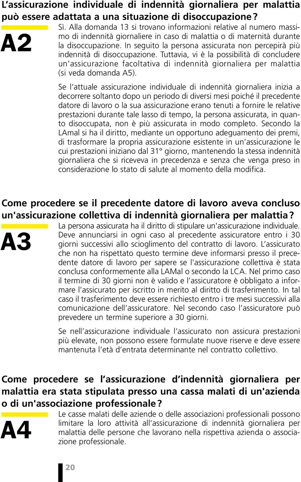 In seguito la persona assicurata non percepirà più indennità di disoccupazione.