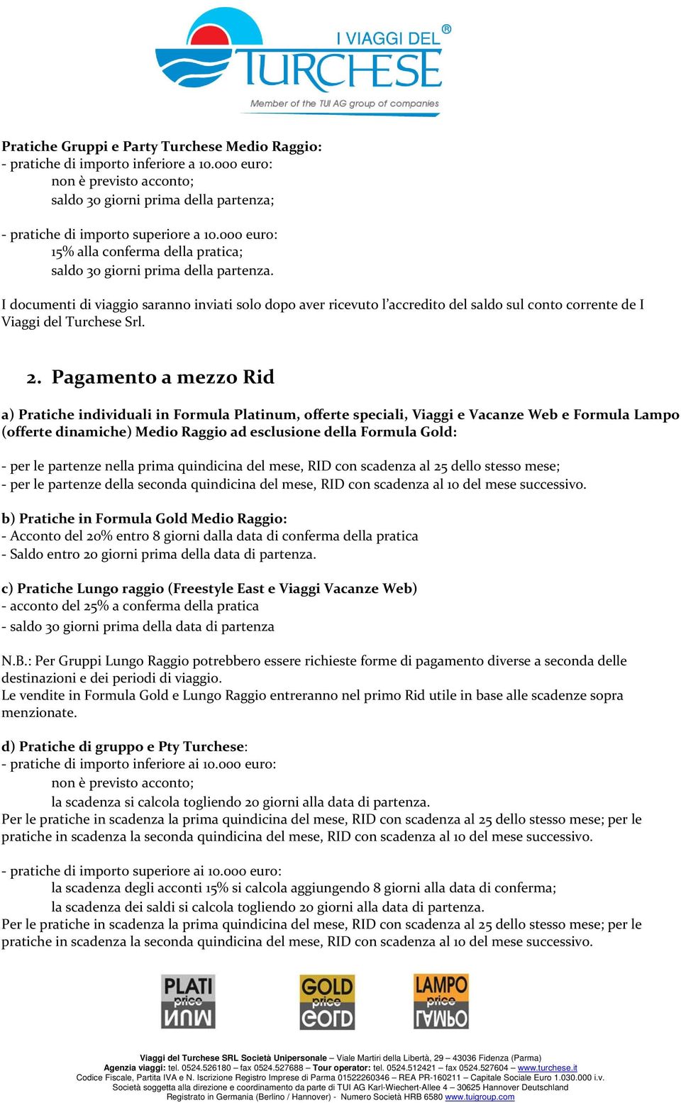 I documenti di viaggio saranno inviati solo dopo aver ricevuto l accredito del saldo sul conto corrente de I Viaggi del Turchese Srl. 2.