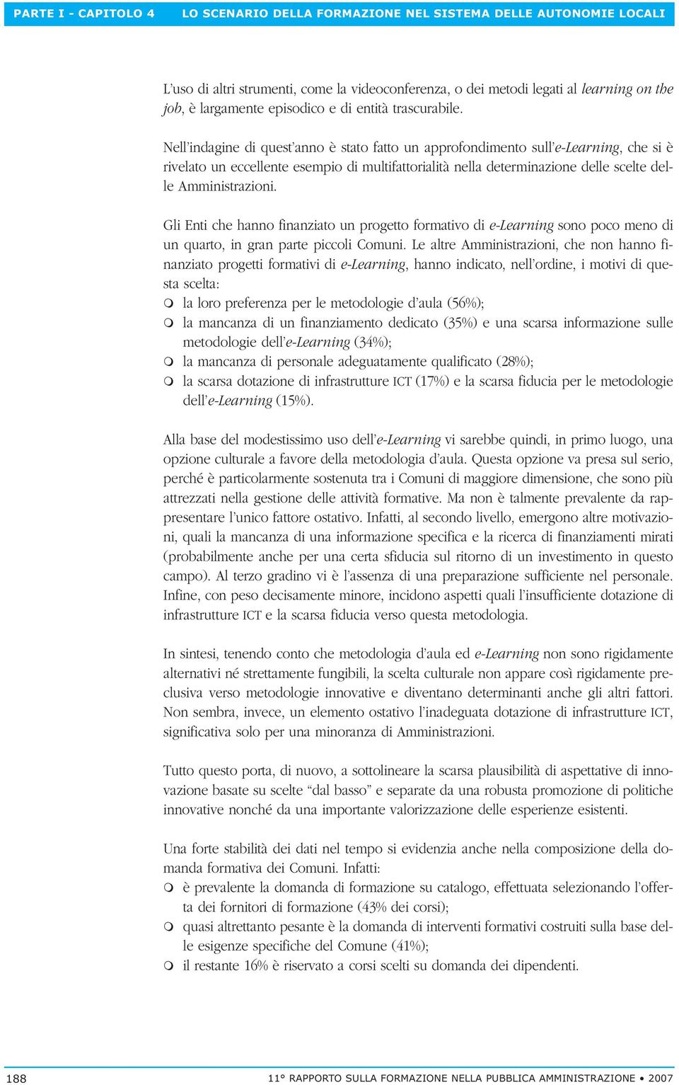 Nell indagine di quest anno è stato fatto un approfondimento sull e-learning, che si è rivelato un eccellente esempio di multifattorialità nella determinazione delle scelte delle Amministrazioni.