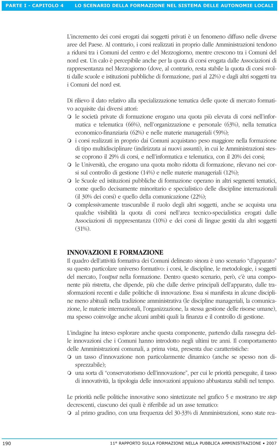 Un calo è percepibile anche per la quota di corsi erogata dalle Associazioni di rappresentanza nel Mezzogiorno (dove, al contrario, resta stabile la quota di corsi svolti dalle scuole e istituzioni