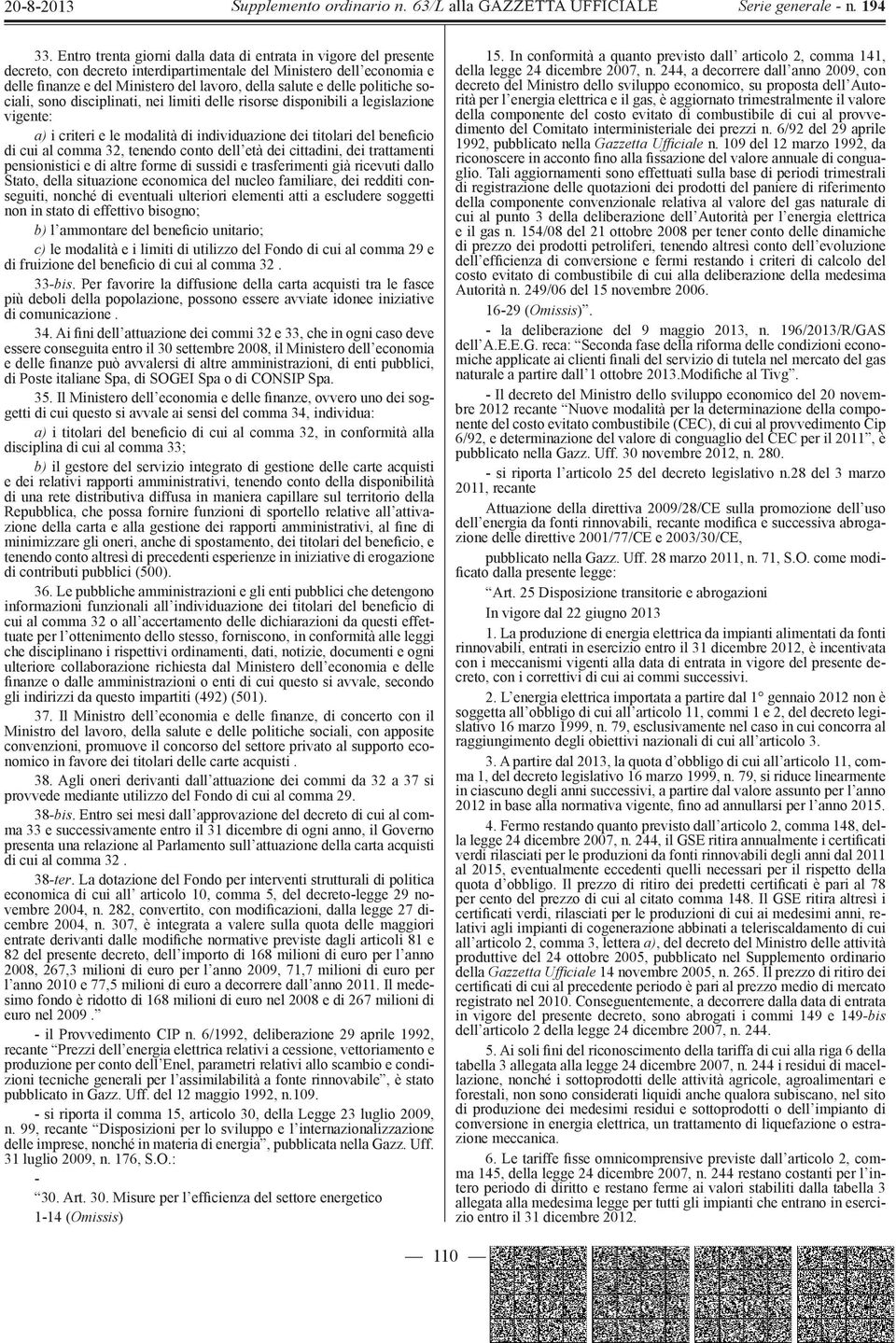 tenendo conto dell età dei cittadini, dei trattamenti pensionistici e di altre forme di sussidi e trasferimenti già ricevuti dallo Stato, della situazione economica del nucleo familiare, dei redditi