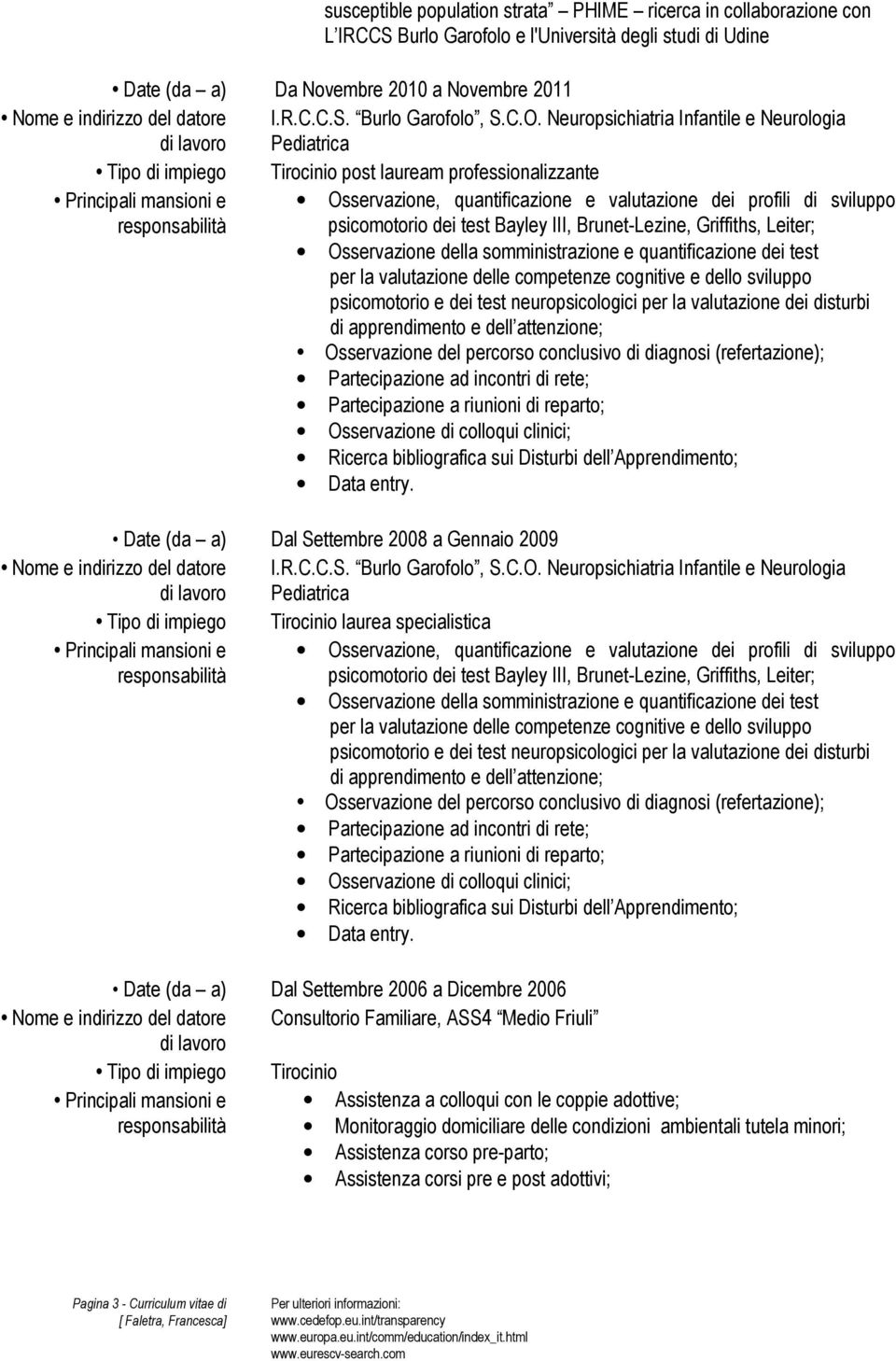 somministrazione e quantificazione dei test Osservazione del percorso conclusivo di diagnosi (refertazione); Osservazione di colloqui clinici; Date (da a) Dal Settembre 2008 a Gennaio 2009 Tipo di