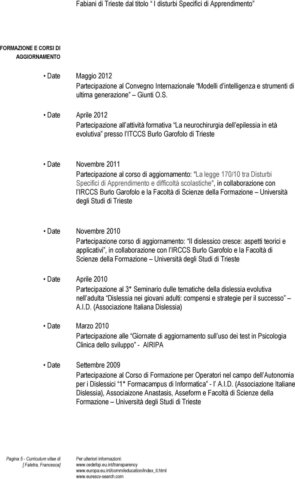 Date Aprile 2012 Partecipazione all attività formativa La neurochirurgia dell epilessia in età evolutiva presso l ITCCS Burlo Garofolo di Trieste Date Novembre 2011 Partecipazione al corso di