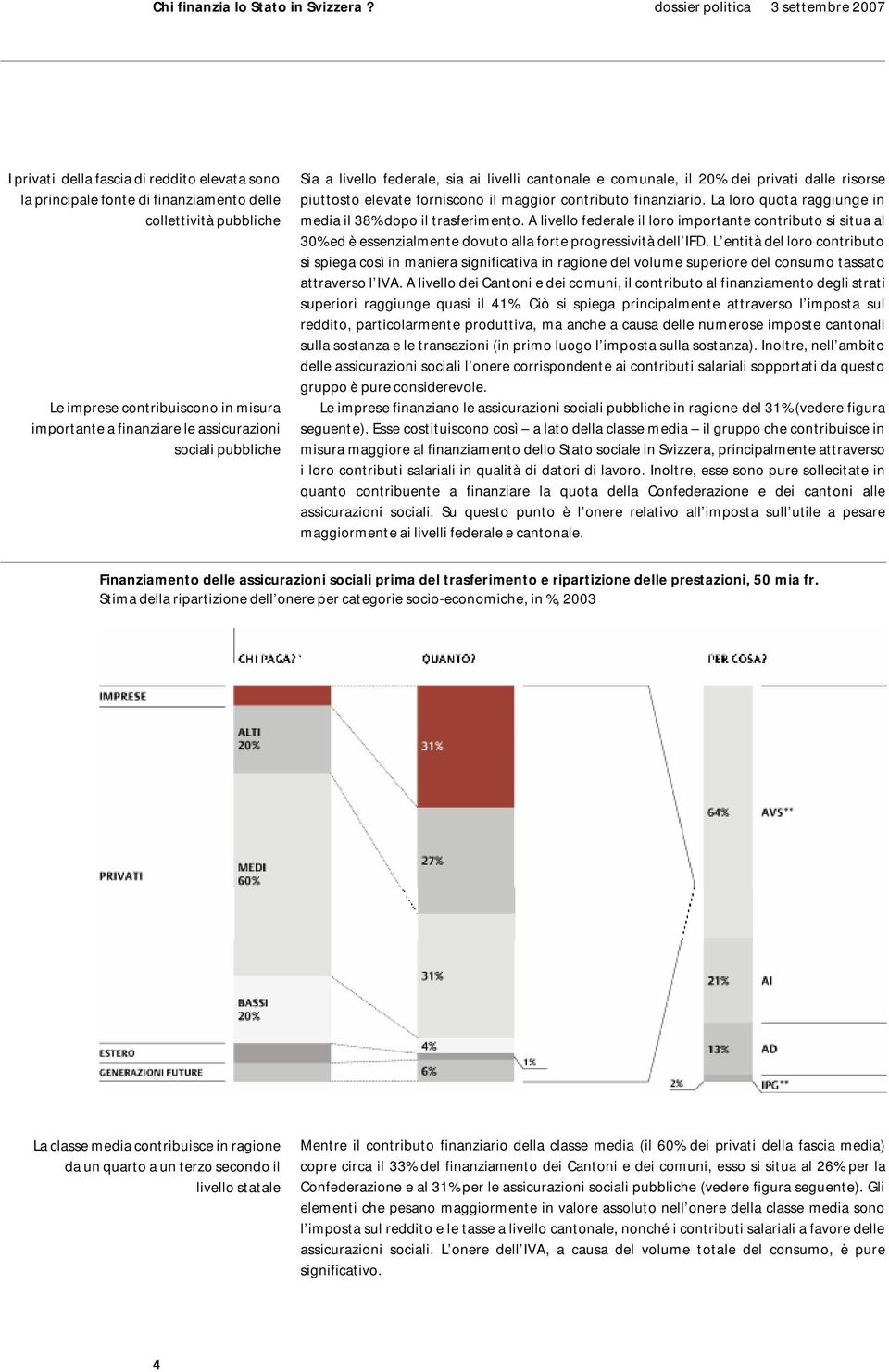 La loro quota raggiunge in media il 38% dopo il trasferimento. A livello federale il loro importante contributo si situa al 30% ed è essenzialmente dovuto alla forte progressività dell IFD.