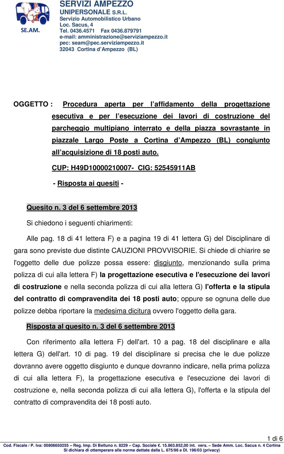 3 del 6 settembre 2013 Si chiedono i seguenti chiarimenti: Alle pag. 18 di 41 lettera F) e a pagina 19 di 41 lettera G) del Disciplinare di gara sono previste due distinte CAUZIONI PROVVISORIE.