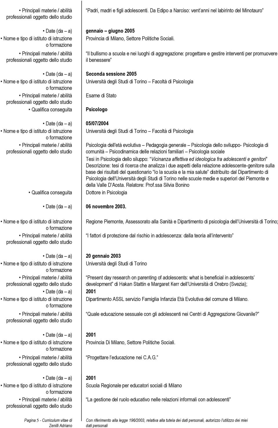 Torino Facoltà di Psicologia Esame di Stato Qualifica conseguita Psicologo 05/07/2004 Nome e tipo di istituto di istruzione Università degli Studi di Torino Facoltà di Psicologia Psicologia dell'età