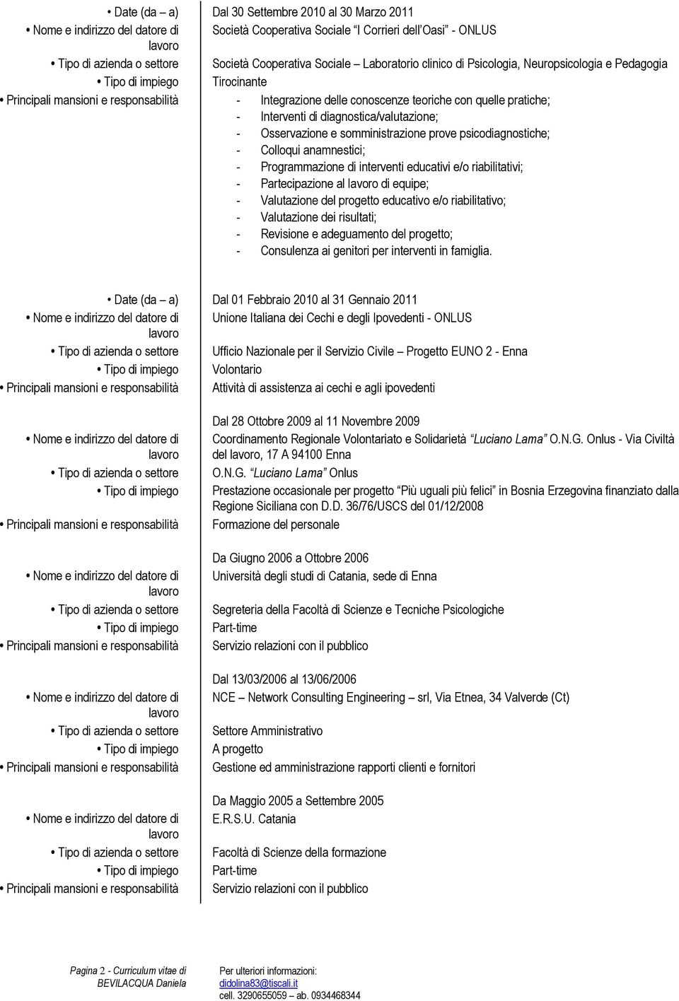 Programmazione di interventi educativi e/o riabilitativi; - Partecipazione al di equipe; - Valutazione del progetto educativo e/o riabilitativo; - Valutazione dei risultati; - Revisione e adeguamento