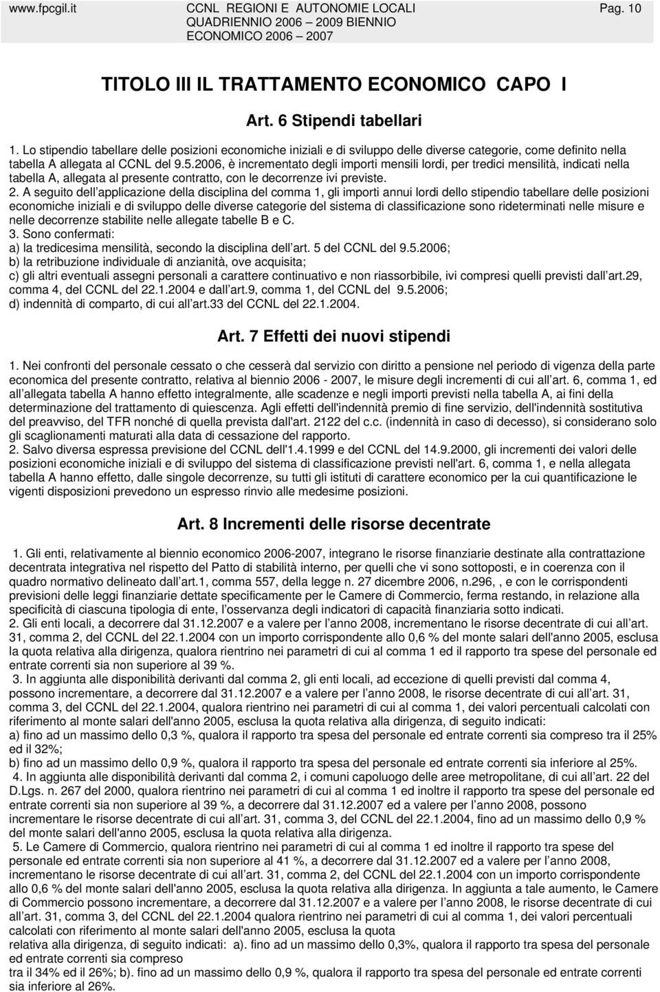 2006, è incrementato degli importi mensili lordi, per tredici mensilità, indicati nella tabella A, allegata al presente contratto, con le decorrenze ivi previste. 2.